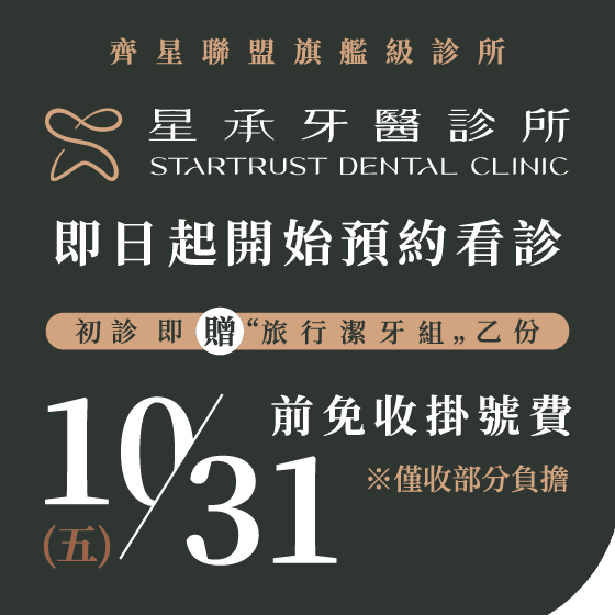 齊星聯盟旗艦級診所 星承牙醫診所 STARTRUST DENTAL CLINIC 即日起開始預約看診 初診即贈「旅行潔牙組」乙份 10/31(五)前免收掛號費 ※僅收部分負擔